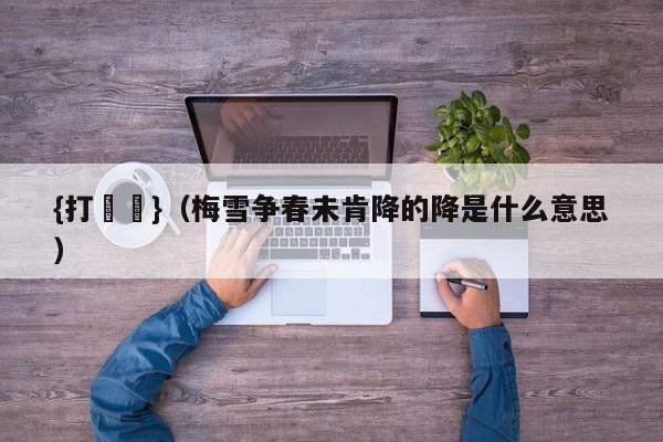 {打魚機}(梅雪争春未肯降的降是什么意思)